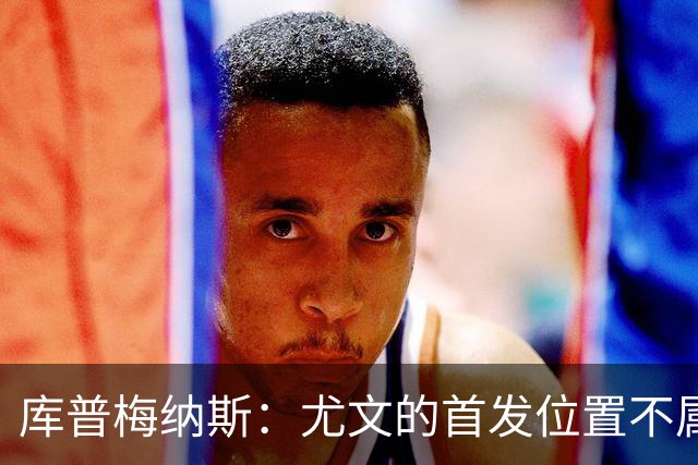 库普梅纳斯：尤文的首发位置不属于11个人，我对没能上场感到平静