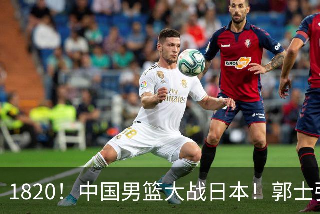 1820！中国男篮大战日本！郭士强极有可能做出以下四个调整